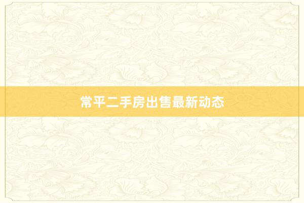 常平二手房出售最新动态