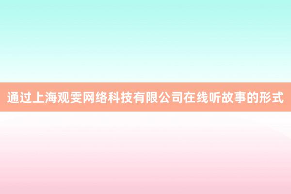 通过上海观雯网络科技有限公司在线听故事的形式
