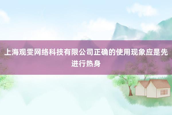 上海观雯网络科技有限公司正确的使用现象应是先进行热身